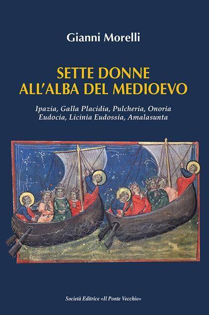 Sette donne all'alba del Medioevo. Ipazia, Galla Placidia, Pulcheria, Onoria, Eudocia, Licinia Eudossia, Amalasunta - Gianni Morelli - copertina