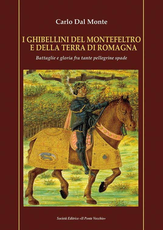 I Ghibellini del Montefeltro e della terra di Romagna. Battaglie e gloria fra tante pellegrine spade - Carlo Dal Monte - copertina
