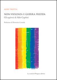 Non-violenza e guerra fredda. Gli equivoci di Aldo Capitini - Aldo Trotta - copertina