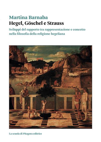 Hegel, Goschel e Strauss. Sviluppi del rapporto tra rappresentazione e concetto nella filosofia della religione hegeliana - Martina Barnaba - copertina