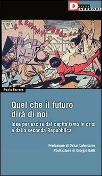 Quel che il futuro dirà di noi. Idee per uscire dal capitalismo in crisi e dalla seconda Repubblica - Paolo Ferrero - copertina