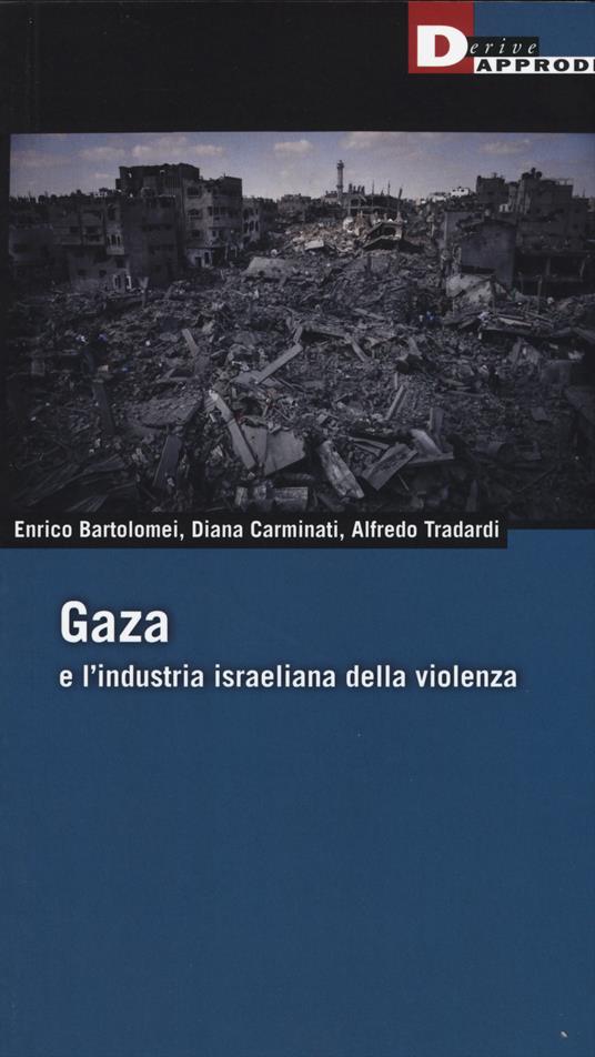 Gaza e l'industria israeliana della violenza - Enrico Bartolomei,Diana Carminiati,Alfredo Tradardi - copertina