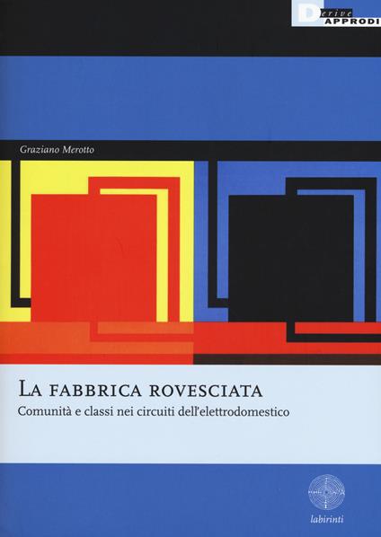 La fabbrica rovesciata. Comunità e classi nei circuiti dell'elettrodomestico - Graziano Merotto - copertina