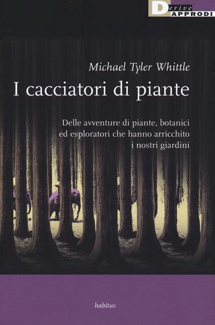 I cacciatori di piante. Delle avventure di piante, botanici ed esploratori che hanno arricchito i nostri giardini - Tyler Whittle - copertina