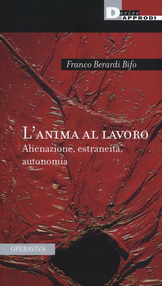 L'anima al lavoro. Alienazione, estraneità, autonomia - Franco «Bifo» Berardi - copertina