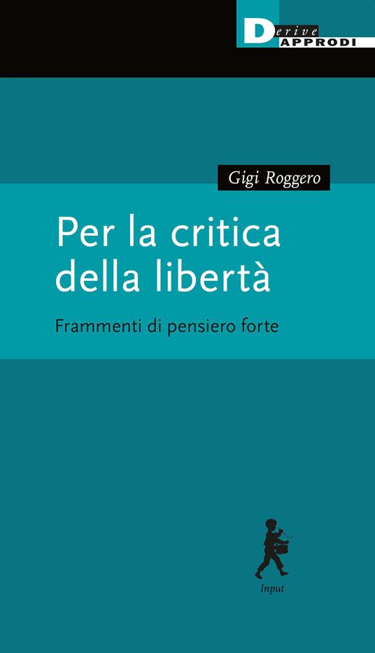 Per la critica della libertà. Frammenti di pensiero forte - Gigi Roggero - copertina