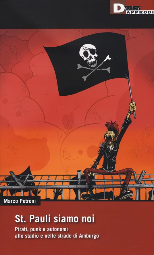 St. Pauli siamo noi. Pirati, punk e autonomi allo stadio e nelle strade di Amburgo - Marco Petroni - copertina