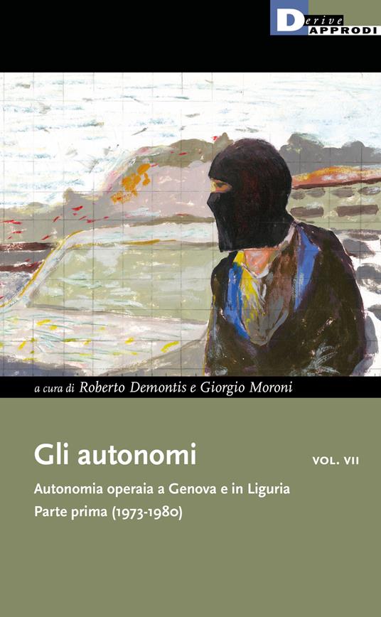 Gli autonomi. Autonomia operaia a Genova e in Liguria. Vol. 7: Parte prima (1973-1980). - copertina