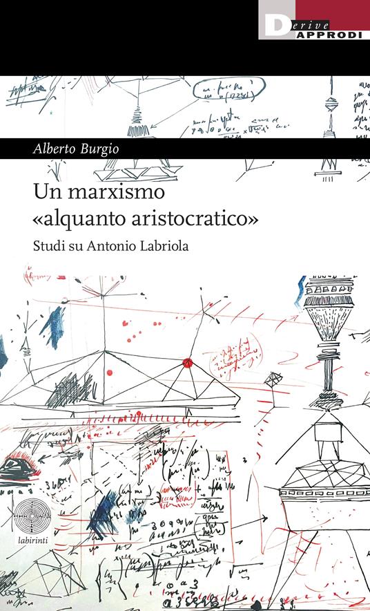 Un marxismo «alquanto aristocratico». Studi su Antonio Labriola - Alberto Burgio - copertina