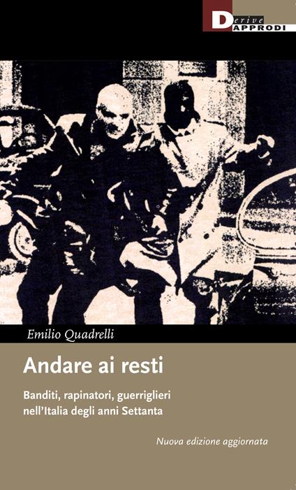 Andare ai resti. Banditi, rapinatori, guerriglieri nell'Italia degli anni Settanta - Emilio Quadrelli - copertina