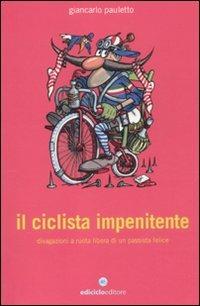 Il ciclista impenitente. Divagazioni a ruota libera di un passista felice - Giancarlo Pauletto - copertina