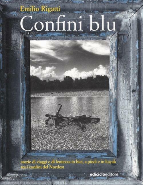 Confini blu. Storie di viaggi e di lentezza in bici, a piedi e in kayak tra i confini del Nordest - Emilio Rigatti - copertina