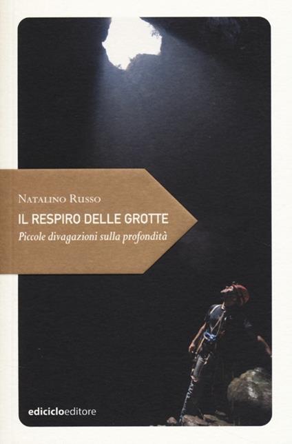 Il respiro delle grotte. Piccole divagazioni sulla profondità - Natalino Russo - copertina