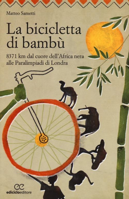 La bicicletta di bambù. 8371 km dal cuore dell'Africa nera alle Paralimpiadi di Londra - Matteo Sametti - copertina