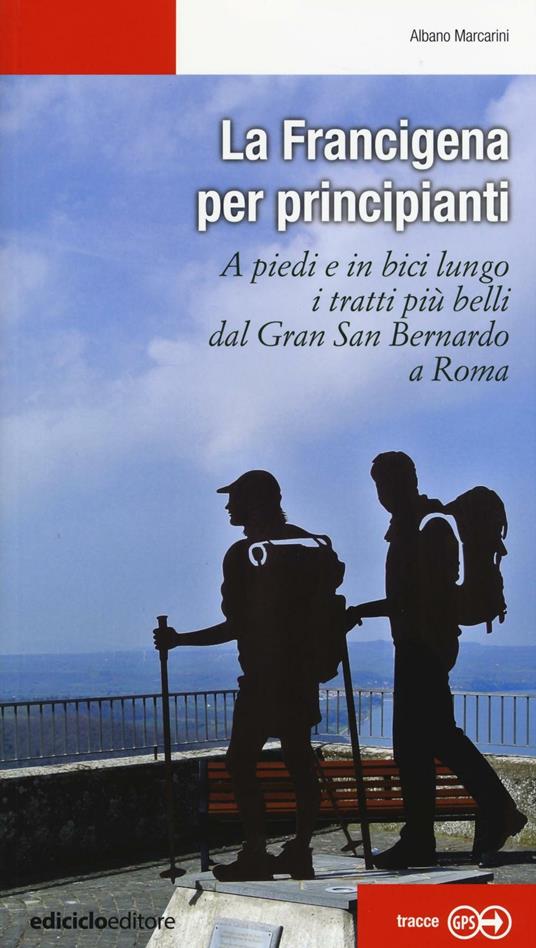 La Francigena per principianti. A piedi e in bici lungo i tratti più belli dal Gran San Bernardo a Roma - Albano Marcarini - copertina