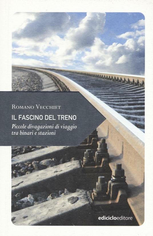 Il fascino del treno. Piccole divagazioni di viaggio tra binari e stazioni - Romano Vecchiet - copertina