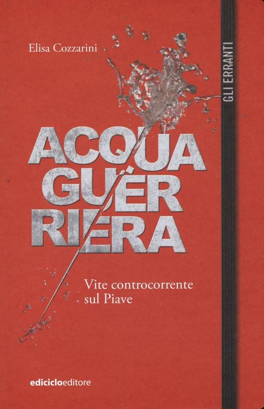 Acqua guerriera. Vite controcorrente sul Piave - Elisa Cozzarini - copertina