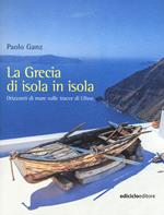 La Grecia di isola in isola. Orizzonti di mare sulle tracce di Ulisse