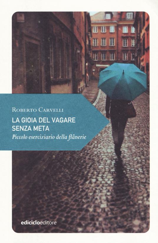 La gioia del vagare senza meta. Piccolo eserciziario della flânerie - Roberto Carvelli - copertina