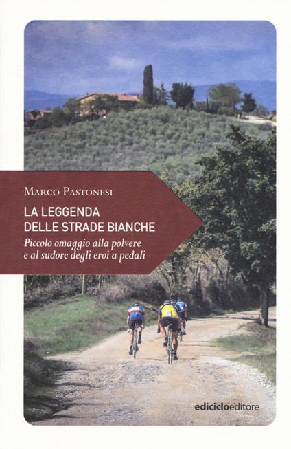 La leggenda delle strade bianche. Piccolo omaggio alla polvere e al sudore degli eroi a pedali - Marco Pastonesi - copertina