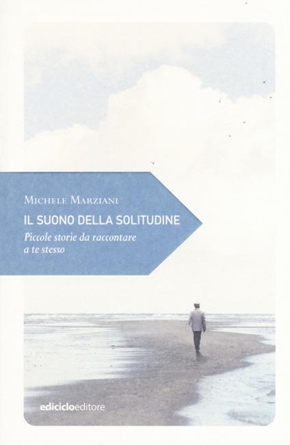 Il suono della solitudine. Piccole storie da raccontare a te stesso - Michele Marziani - copertina