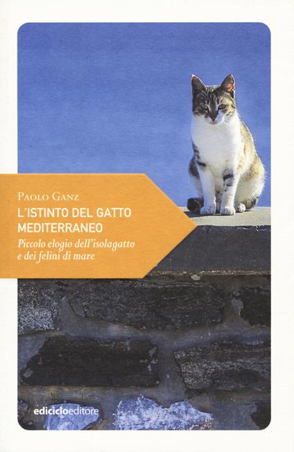 L' istinto del gatto mediterraneo. Piccolo elogio dell'isolagatto e dei felini di mare - Paolo Ganz - copertina