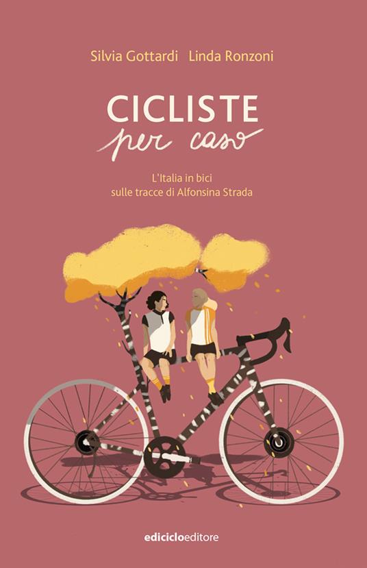 Cicliste per caso. L'Italia in bici sulle tracce di Alfonsina Strada - Silvia Gottardi,Linda Ronzoni - copertina