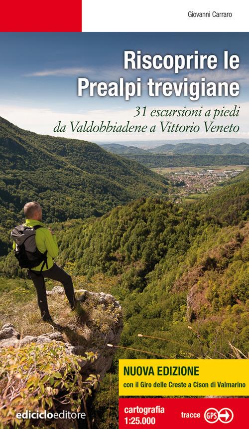 Riscoprire le Prealpi trevigiane. 31 escursioni a piedi da Valdobbiadene a Vittorio Veneto. Nuova ediz. - Giovanni Carraro - copertina