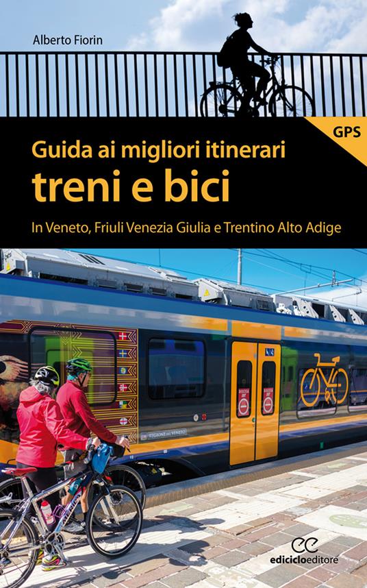 Guida ai migliori itinerari treni e bici in Veneto, Friuli Venezia Giulia e Trentino Alto Adige - Alberto Fiorin - copertina