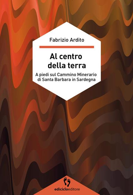 Al centro della terra. A piedi sul cammino minerario di Santa Barbara in Sardegna - Fabrizio Ardito - copertina