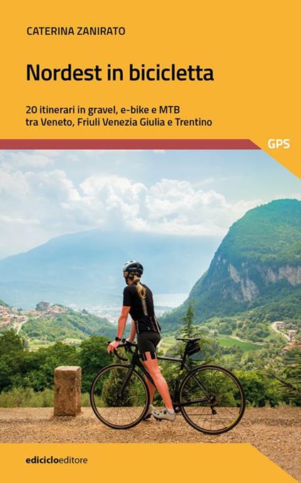 Nordest in bicicletta. 20 itinerari in gravel, e-bike e mtb tra Veneto, Friuli Venezia Giulia e Trentino - Caterina Zanirato - copertina