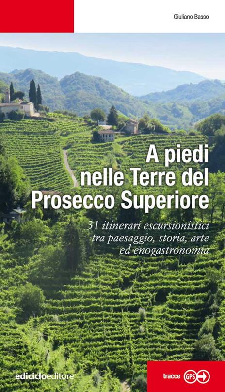 A piedi nelle Terre del Prosecco Superiore. 31 itinerari escursionistici tra paesaggio, storia, arte ed enogastronomia - Giuliano Basso - copertina