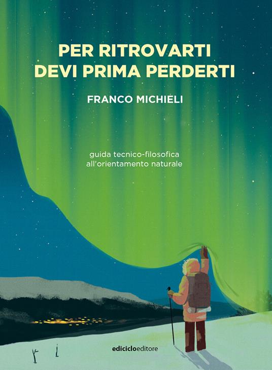 Per ritrovarti devi prima perderti. Guida tecnico-filosofica all'orientamento naturale - Franco Michieli - copertina