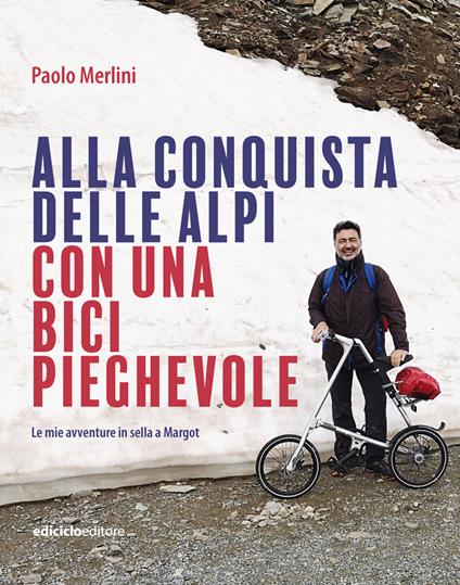 Alla conquista delle Alpi con una bici pieghevole. Le avventure in sella a  Margot - Paolo Merlini - Libro - Ediciclo - Altri viaggi | IBS