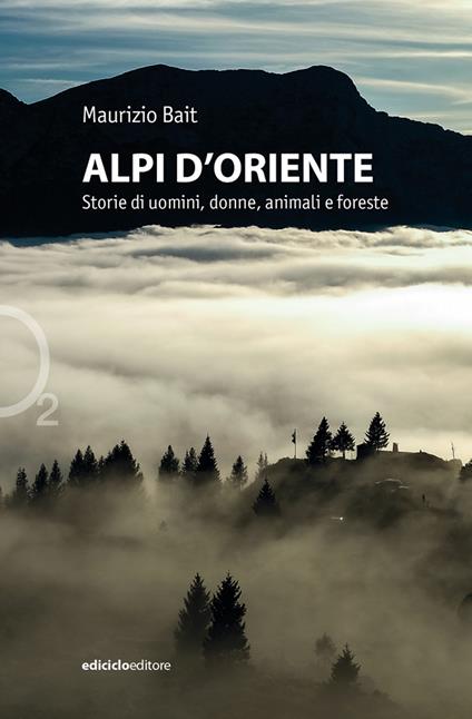 Alpi d'oriente. Storie di uomini, donne, animali e foreste - Maurizio Bait - copertina