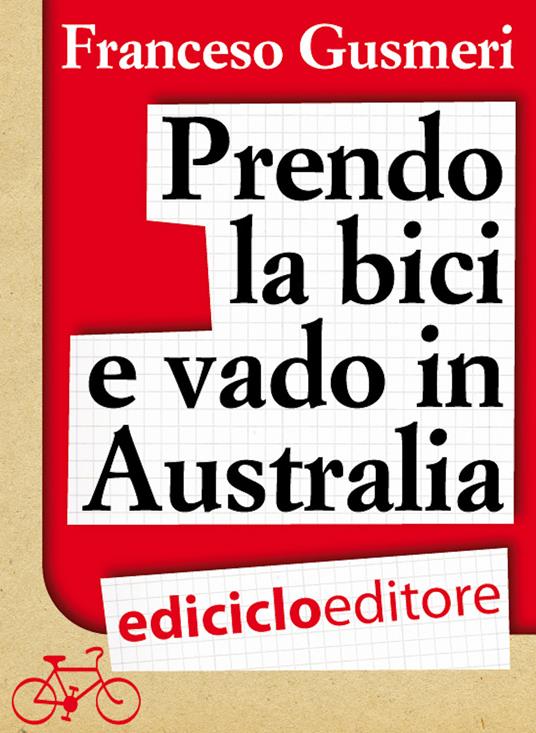 Prendo la bici e vado in Australia. Da Brescia a Melbourne alla ricerca della felicità - Francesco Gusmeri - ebook