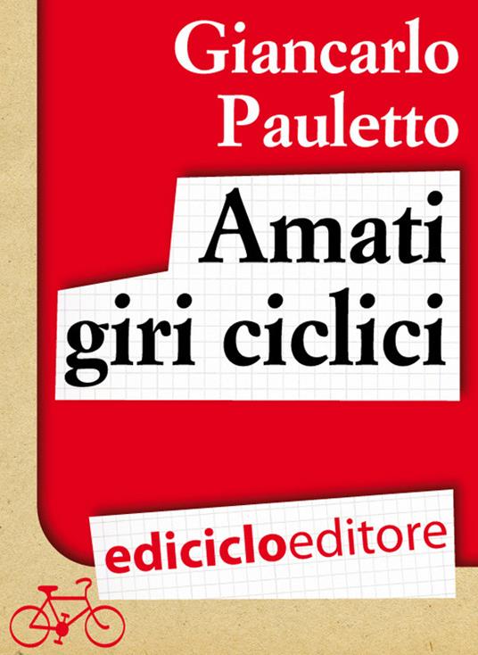 Amati giri ciclici. Pensieri emozioni e piccole storie in bicicletta - Giancarlo Pauletto - ebook