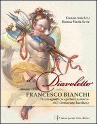 Il diavoletto Francesco Bianchi. L'immaginifico pittore a muro dell'ottocento lucchese. Ediz. illustrata - Franco Anichini,Bianca Maria Scirè - copertina