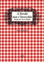 A tavola non s'invecchia. Ricette per vivere meglio