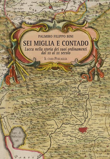 Sei miglia e contado. Lucca nella storia dei suoi ordinamenti dal XII al XX secolo. Il caso Pescaglia - Palmiro Filippo Bini - copertina