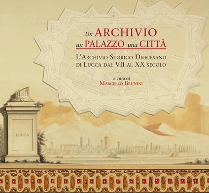 archivio un palazzo una citt . L archivio storico diocesano di Lucca dal VII al XX secolo