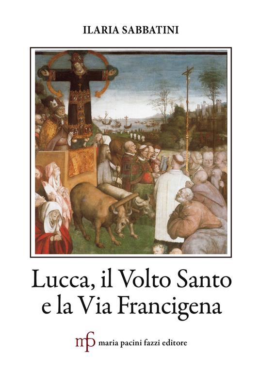 Lucca, il Volto Santo e la Via Francigena - Ilaria Sabbatini - copertina
