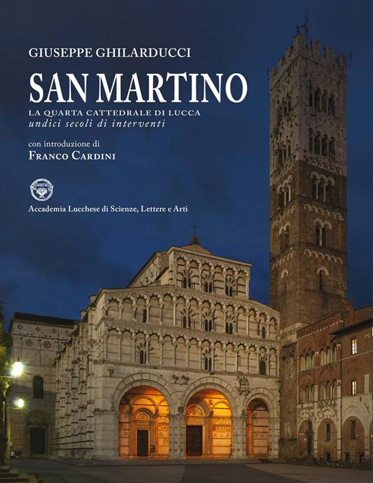 San Martino. La quarta cattedrale di Lucca. Undici secoli di interventi. Ediz. illustrata - Giuseppe Ghilarducci - copertina