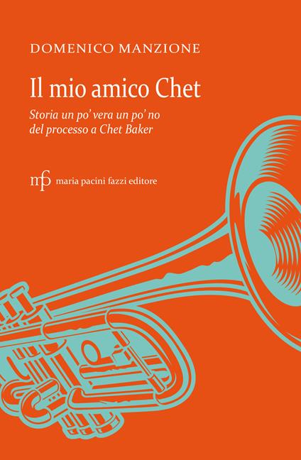 Il mio amico Chet. Storia un po' vera un po' no del processo a Chet Baker - Domenico Manzione - copertina