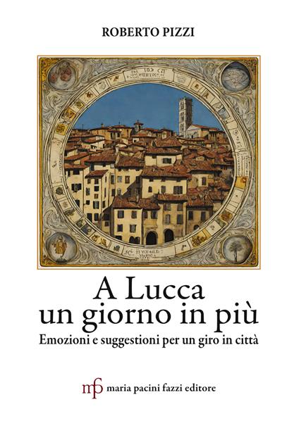 A Lucca un giorno in più. Emozioni e suggestioni per un giro in città - Roberto Pizzi - copertina