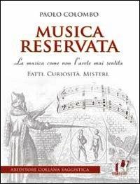 Musica reservata. La musica come non l'avete mai sentita. Fatti. Curiosità. Misteri - Paolo Colombo - copertina