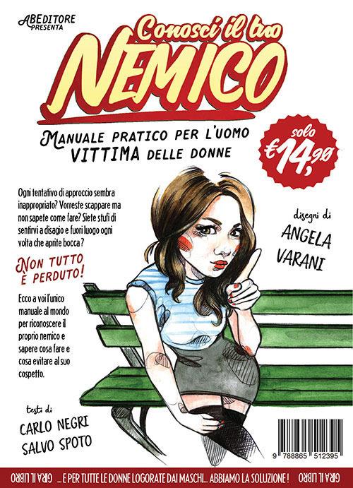 Conosci il tuo nemico. Manuale pratico per l'uomo vittima delle donne-Manuale pratico per la donna logorata dagli uomini - Carlo Negri,Salvo Spoto,Angela Varani - copertina