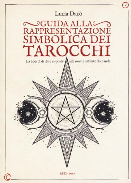 Guida alla rappresentazione simbolica dei tarocchi. La libertà di dare risposte alle nostre infinite domande. Ediz. a colori - Lucia Dacò - copertina