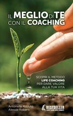 Il meglio di te con il coaching. Scopri il metodo più efficace per dare valore alla tua vita