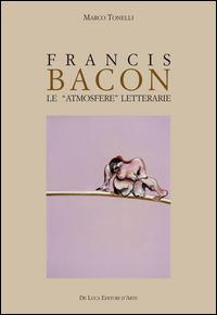 Francis Bacon. Le atmosfere letterarie. Ediz. illustrata - Marco Tonelli - copertina